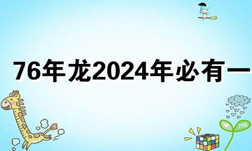 76年龙2024年必有一难 76年属龙人47岁后十年大运