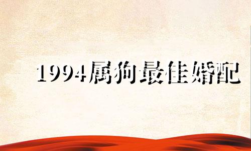 1994属狗最佳婚配 属狗三大忌配生肖是什么