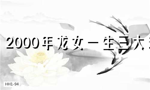 2000年龙女一生三大劫 2000年属龙女劫难