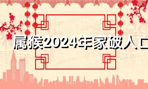 属猴2024年家破人亡 属鸡2024年家破人亡怎么改变