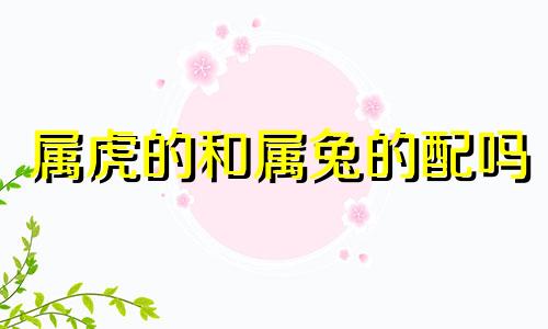 属虎的和属兔的配吗 合不合呢?