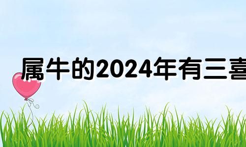 属牛的2024年有三喜 2024年属牛女有大灾大难吗