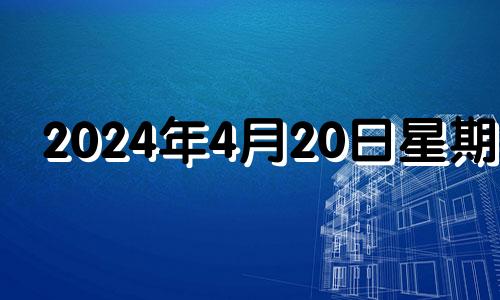 2024年4月20日星期几 2024年4月4日黄历