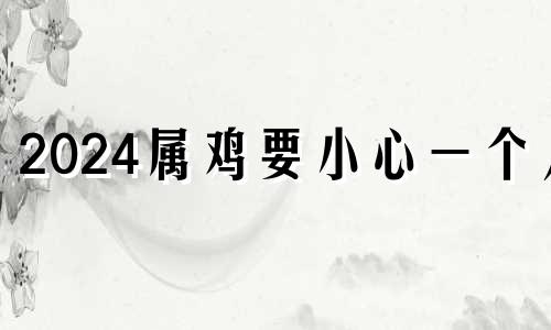 2024属鸡要小心一个人 81年属鸡人43岁转运