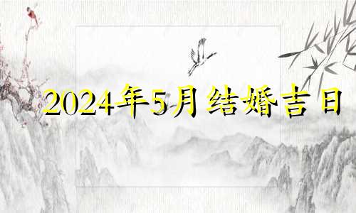 2024年5月结婚吉日 2024年5月5日农历是多少