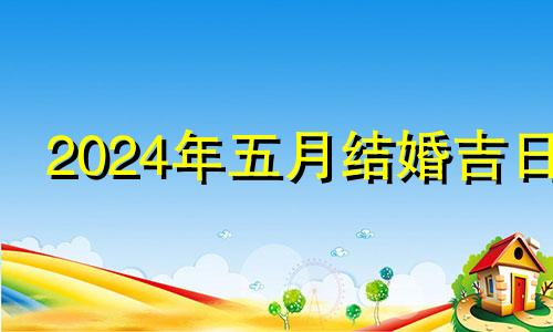 2024年五月结婚吉日 2024年5月4日