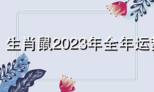 生肖鼠2023年全年运势 生肖鸡2024年全年运势