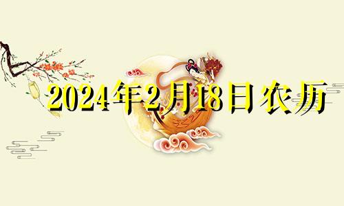 2024年2月18日农历 2024年2月14日是什么日子