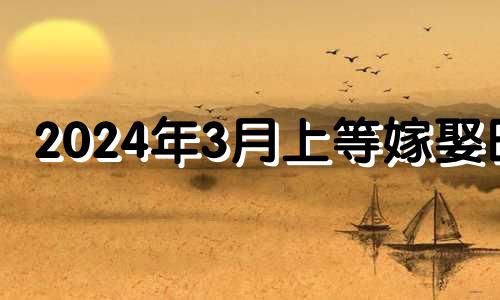 2024年3月上等嫁娶日 2024年3月10日农历是多少