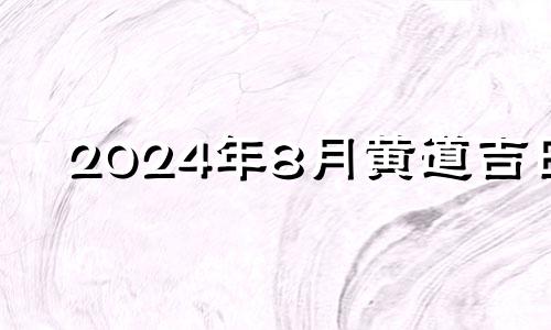 2024年8月黄道吉日 2024年8月28号吉日吉时