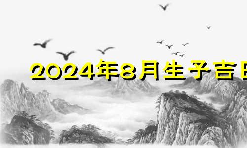 2024年8月生子吉日 2024年8月8日黄历