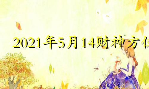 2021年5月14财神方位 2024年5月1日黄历