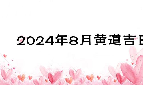 2024年8月黄道吉日 2021年8月份满月酒吉日