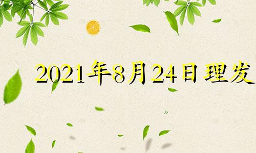 2021年8月24日理发 21年八月理发吉日