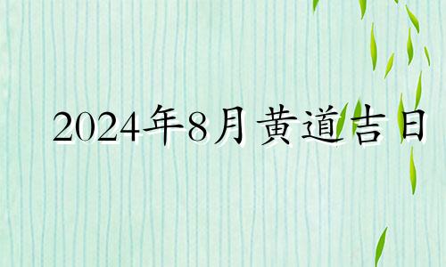 2024年8月黄道吉日 2021年8月修坟的黄道吉日