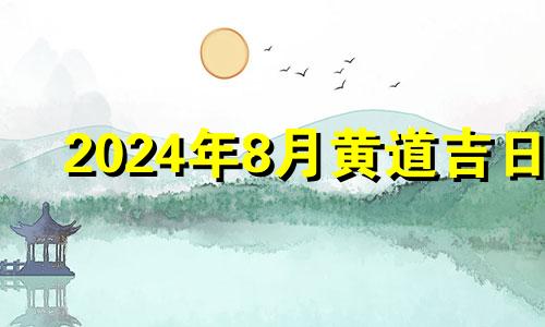 2024年8月黄道吉日 2024年8月8日黄历