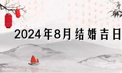 2024年8月结婚吉日 2021年8月24日适合摆酒吗