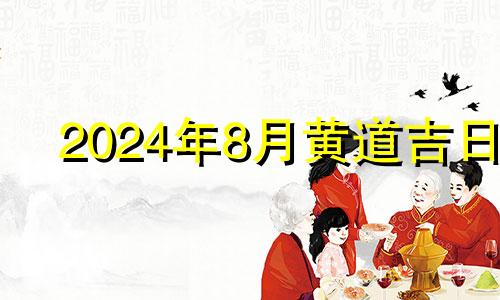 2024年8月黄道吉日 2024年8月有多少天