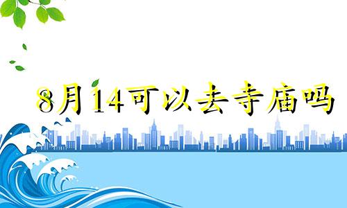 8月14可以去寺庙吗 2021年4月去寺庙祈福的好日子