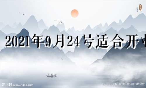 2021年9月24号适合开业 2021年9月14日开业好不好