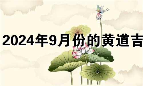 2024年9月份的黄道吉日 2024年九月份日历