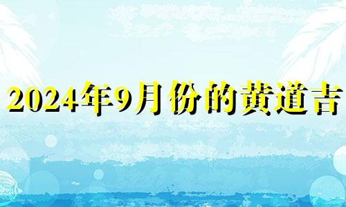 2024年9月份的黄道吉日 2024年9月生子吉日