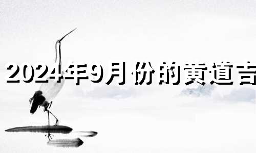 2024年9月份的黄道吉日 2024年9月4号