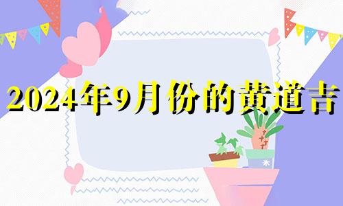 2024年9月份的黄道吉日 2024年那天结婚好