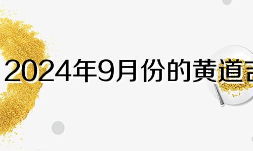 2024年9月份的黄道吉日 2024年9月份有多少天