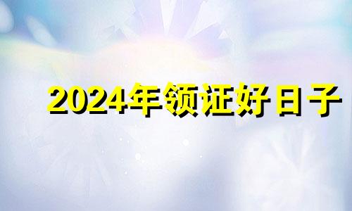 2024年领证好日子 2021年9月14领证吉日