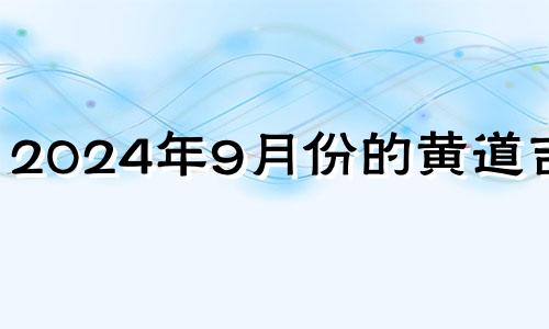 2024年9月份的黄道吉日 2024年9月9日黄历