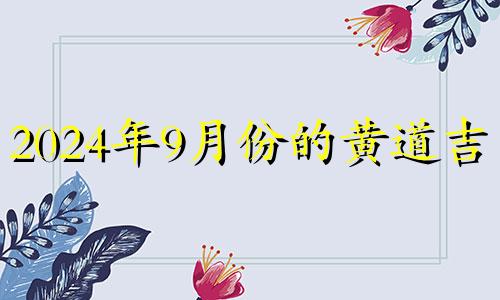 2024年9月份的黄道吉日 2021年9月14适合乔迁吗