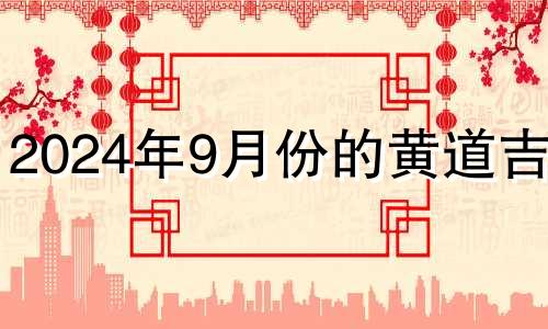 2024年9月份的黄道吉日 2024年9月日历表