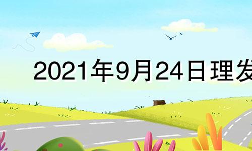 2021年9月24日理发 20214月份理发吉日