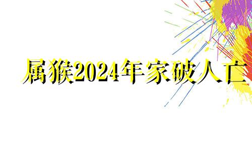 属猴2024年家破人亡 80年属猴41岁有一灾1980.2.2