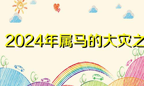 2024年属马的大灾之年 2024年是属马人最大转变