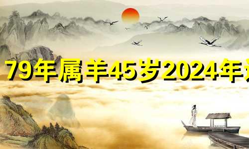 79年属羊45岁2024年运势 2024年属羊有两喜缠身