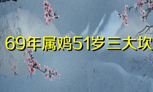 69年属鸡51岁三大坎坷 69年属鸡52岁命中注定2021