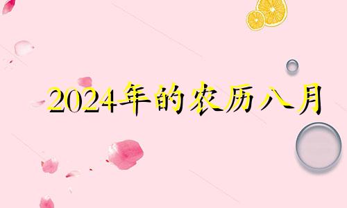 2024年的农历八月 2024年农历8月二十八是几号