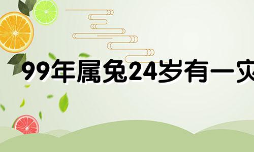 99年属兔24岁有一灾 2024年属兔终于转运了