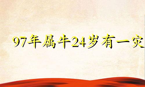 97年属牛24岁有一灾 97年属牛24岁如何化解灾难