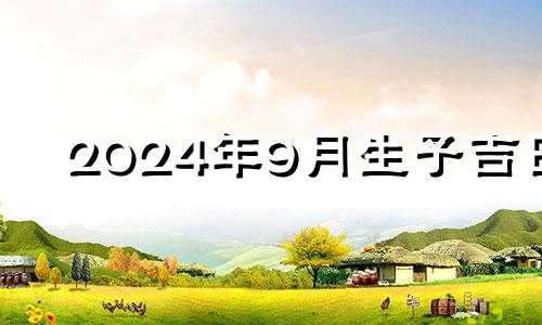 2024年9月生子吉日 2024年农历9月24日