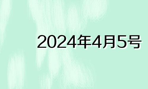 2024年4月5号 2024年4月吉日