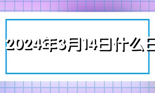 2024年3月14日什么日子 2024年3月14号