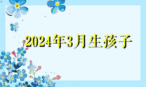 2024年3月生孩子 2023年4月19日农历