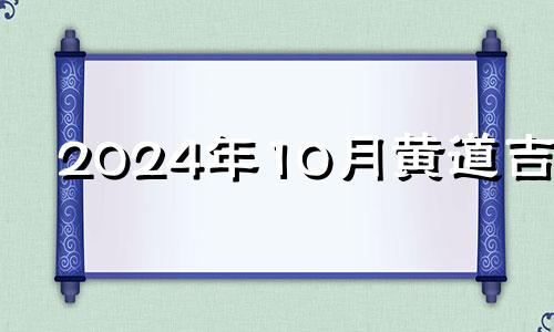 2024年10月黄道吉日 2024年10月属什么生肖