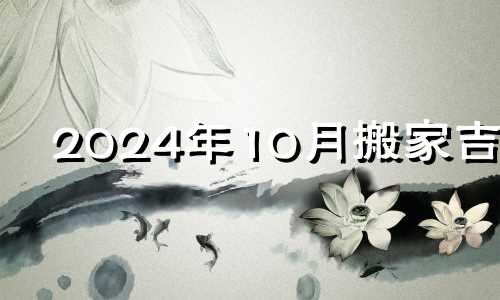 2024年10月搬家吉日 2021年10月24日乔迁