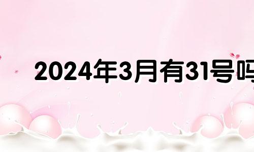 2024年3月有31号吗 2024年三月份