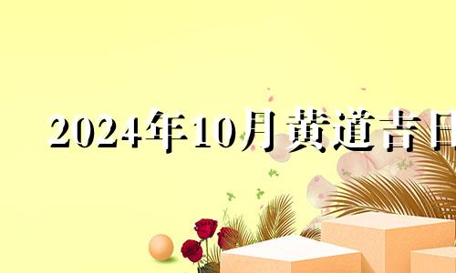 2024年10月黄道吉日 2024年10月星历表