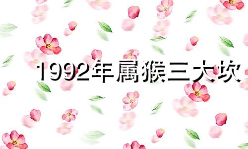 1992年属猴三大坎 92年属猴一生三大劫2022